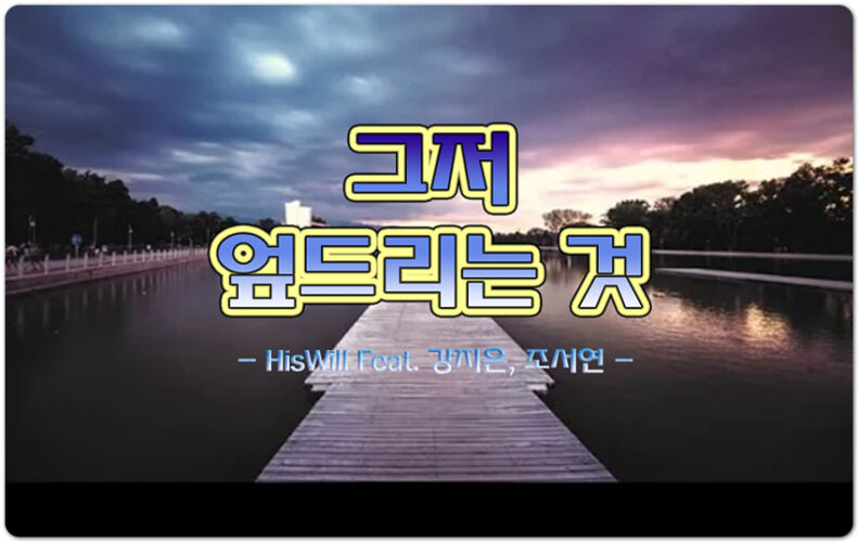 [K-CCM] 그저 엎드리는 것 (악보/가사) - 히즈윌 HisWill, Feat. 강지은, 조서연