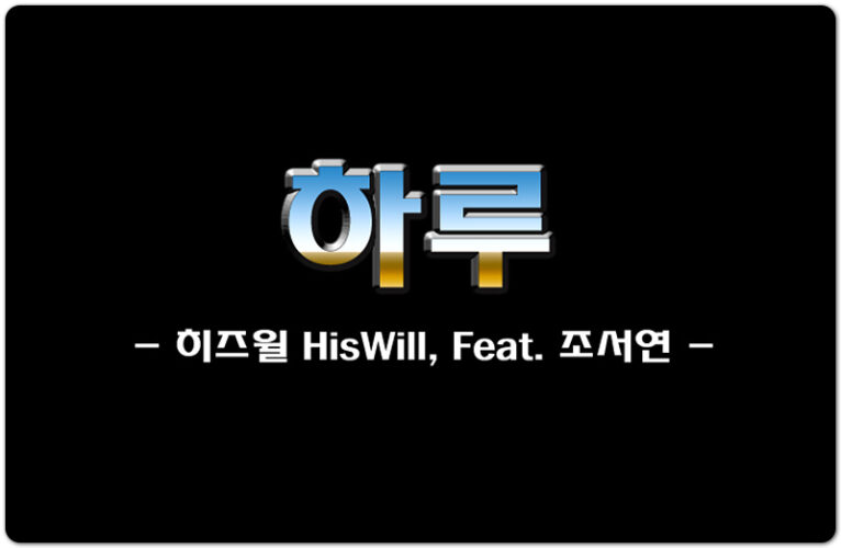 하루 (K-CCM/가사) - 히즈윌 HisWill, Feat. 조서연, 장진숙 작사/작곡