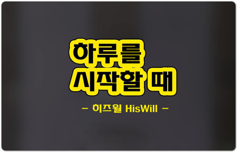 하루를 시작할 때 (악보/K-CCM) - 히즈윌 HisWill, Feat. 김동욱, 장진숙 작사/작곡