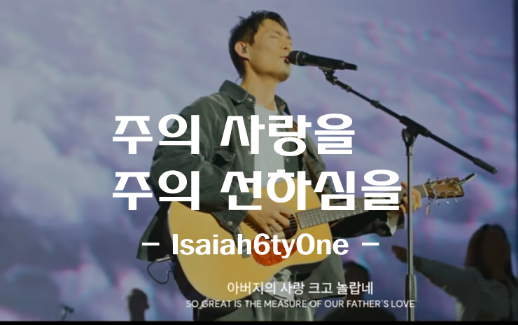 주의 사랑을 주의 선하심을 (악보/CCM) - Isaiah6tyOne (아이자야씩스티원)