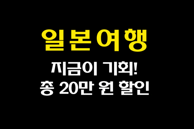 일본 여행 지금이 기회! 총 20만원 할인 놓치지 마세요!