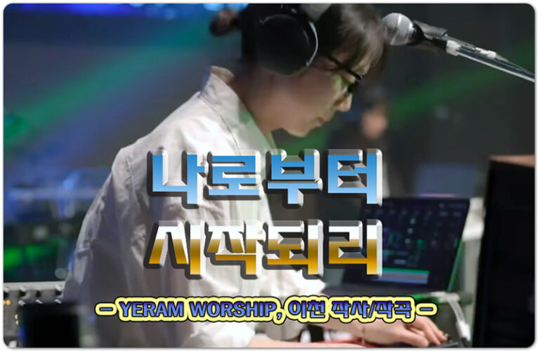 나로부터 시작되리 (악보/CCM) - 예람워십 YERAM WORSHIP, 이천 작사/작곡