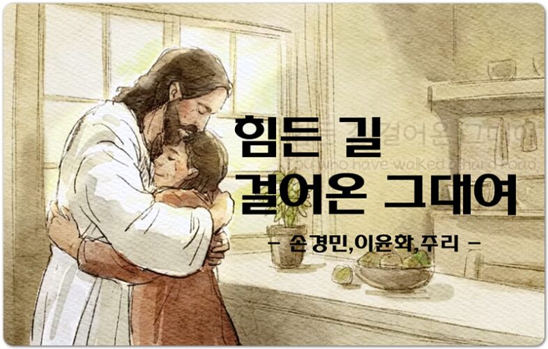 [신곡 CCM] 힘든 길 걸어온 그대여 - 손경민, 이윤화, 주리, 손경민 작곡