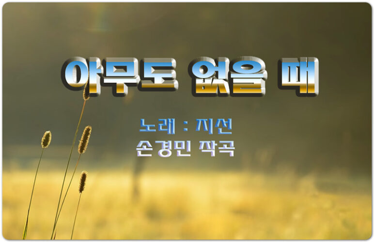 [가사/악보] 아무도 없을 때 (정결의 노래) - 지선 (손경민 작곡)