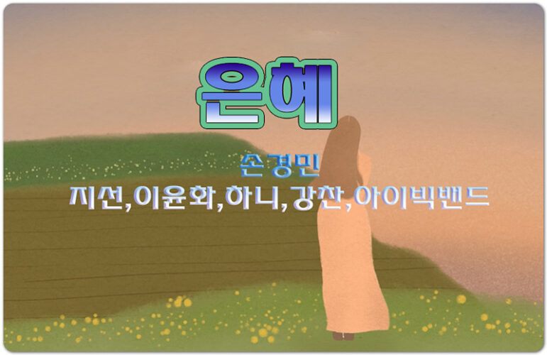 은혜 [가사/악보] - 지선,이윤화,하니,강찬,아이빅밴드 (손경민 작곡)